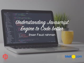 Understanding Javascript
Engine to Code better
Ihsan Fauzi rahman
 