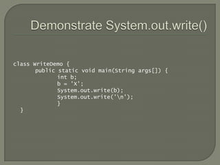 class WriteDemo {
       public static void main(String args[]) {
              int b;
              b = 'X';
              System.out.write(b);
              System.out.write('n');
              }
  }
 