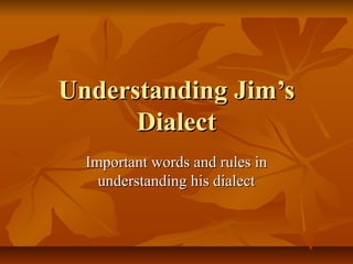 Understanding Jim’s
      Dialect
  Important words and rules in
    understanding his dialect
 