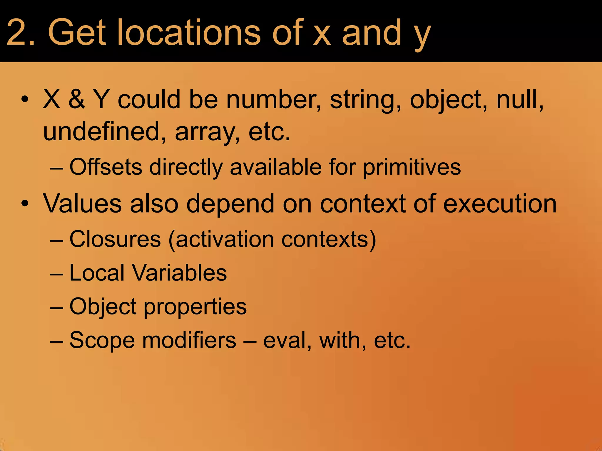 2. Get locations of x and yX & Y could be number, string, object, null, undefined, array, etc. Offsets directly available for primitivesValues also depend on context of executionClosures (activation contexts)Local VariablesObject propertiesScope modifiers – eval, with, etc.