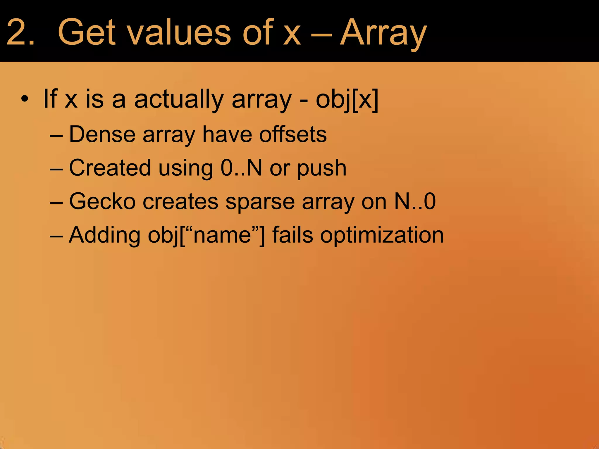 2.  Get values of x – ArrayIf x is a actually array - obj[x]Dense array have offsetsCreated using 0..N or pushGecko creates sparse array on N..0Adding obj[“name”] fails optimization