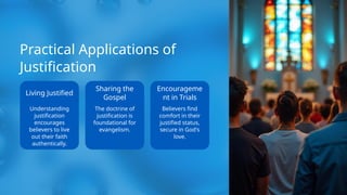 Practical Applications of
Justification
Living Justified
Understanding
justification
encourages
believers to live
out their faith
authentically.
Sharing the
Gospel
The doctrine of
justification is
foundational for
evangelism.
Encourageme
nt in Trials
Believers find
comfort in their
justified status,
secure in God's
love.
 