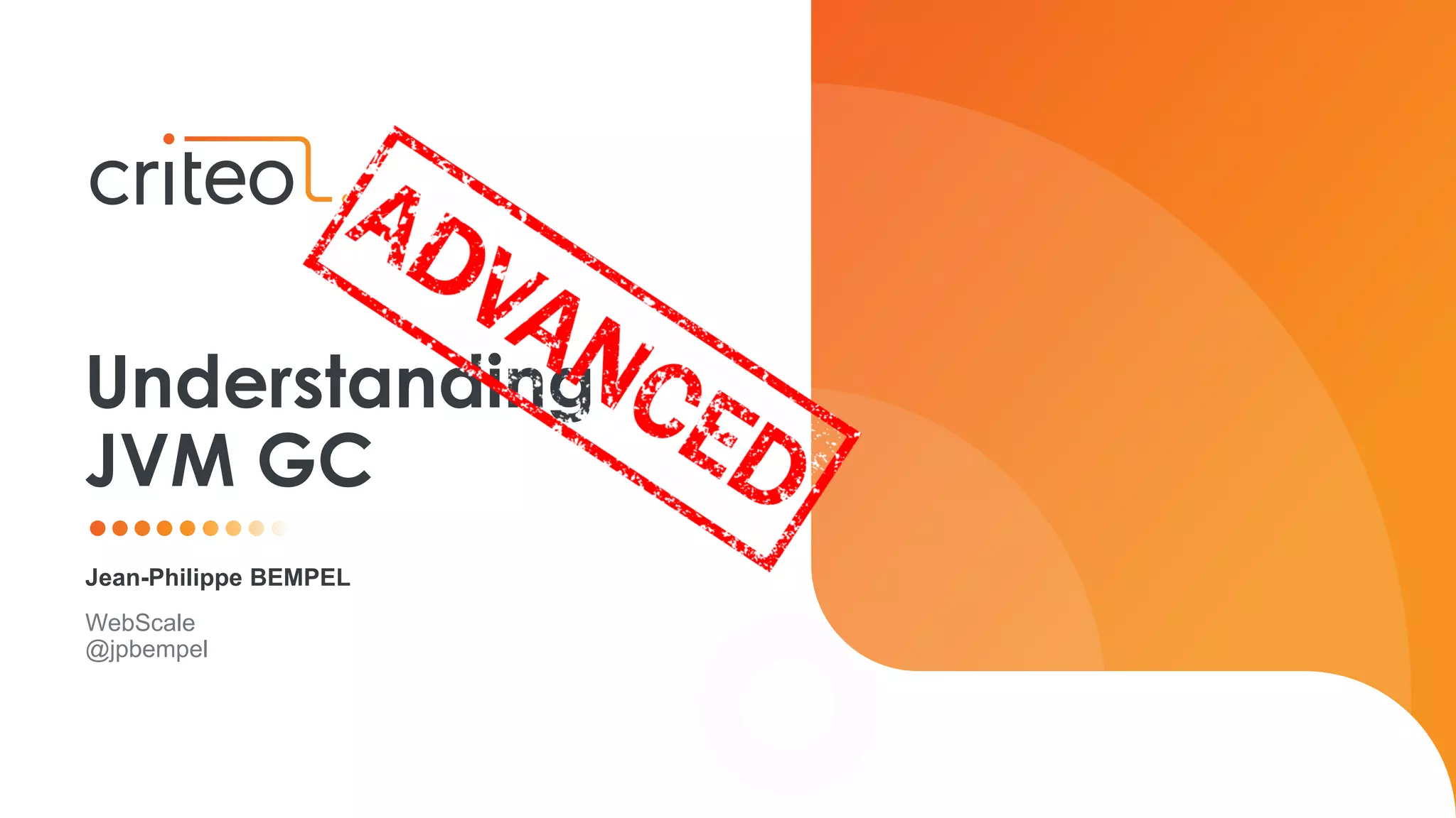 Jean-Philippe BEMPEL
WebScale
@jpbempel
Understanding
JVM GC
 