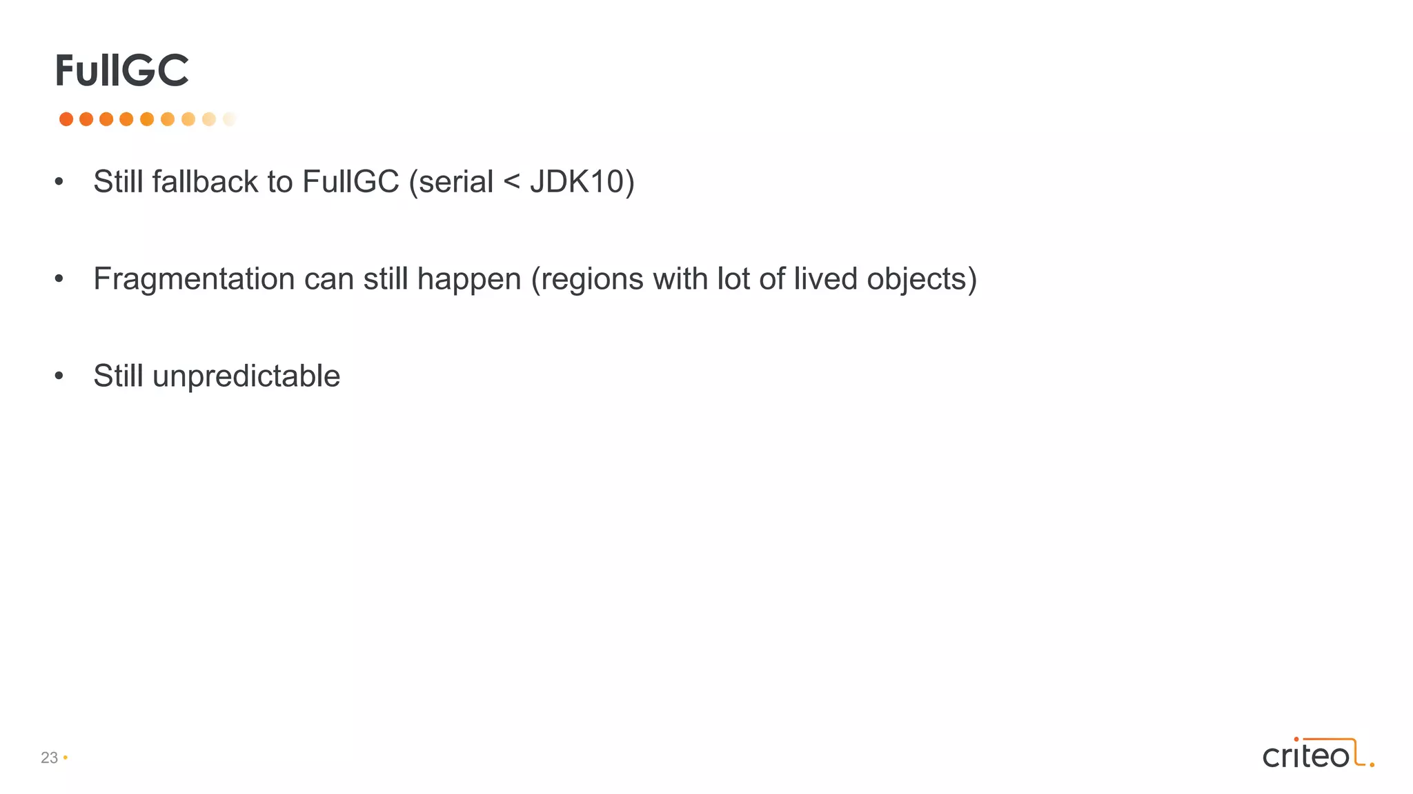 23 •
• Still fallback to FullGC (serial < JDK10)
• Fragmentation can still happen (regions with lot of lived objects)
• Still unpredictable
FullGC
 
