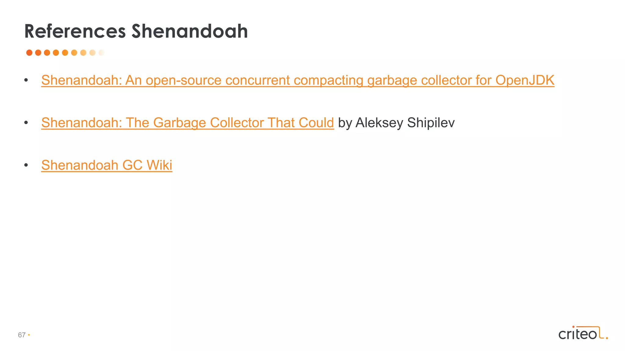 67 •
• Shenandoah: An open-source concurrent compacting garbage collector for OpenJDK
• Shenandoah: The Garbage Collector That Could by Aleksey Shipilev
• Shenandoah GC Wiki
References Shenandoah
 