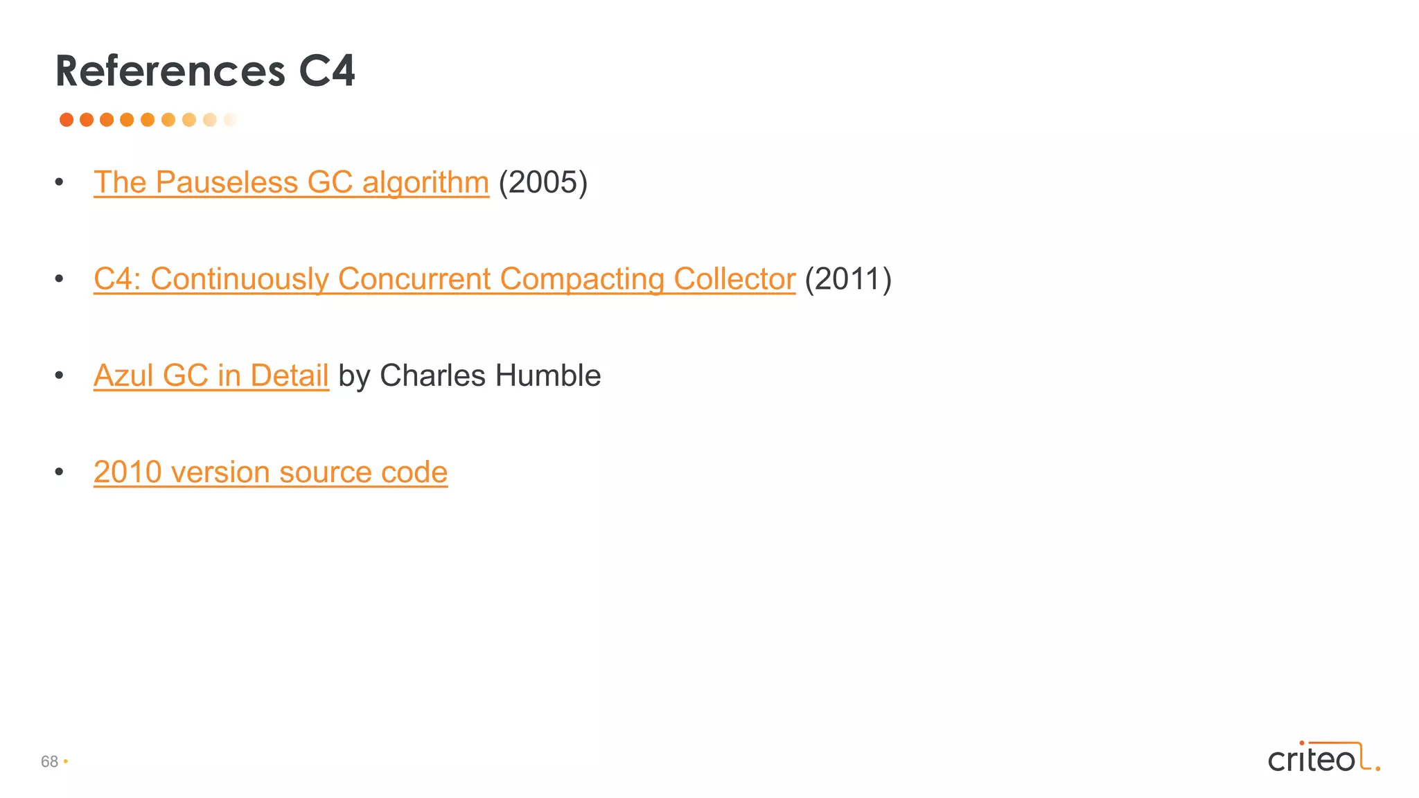 68 •
• The Pauseless GC algorithm (2005)
• C4: Continuously Concurrent Compacting Collector (2011)
• Azul GC in Detail by Charles Humble
• 2010 version source code
References C4
 