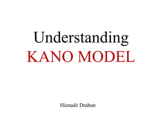 9 Secrets of 
Kano Model 
Hienadź “Gena” Drahun 
 