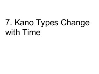 7. Kano Types Change 
with Time 
 