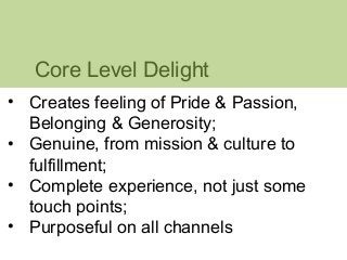 Core Level Delight 
• Creates feeling of Pride & Passion, 
Belonging & Generosity; 
• Genuine, from mission & culture to 
...