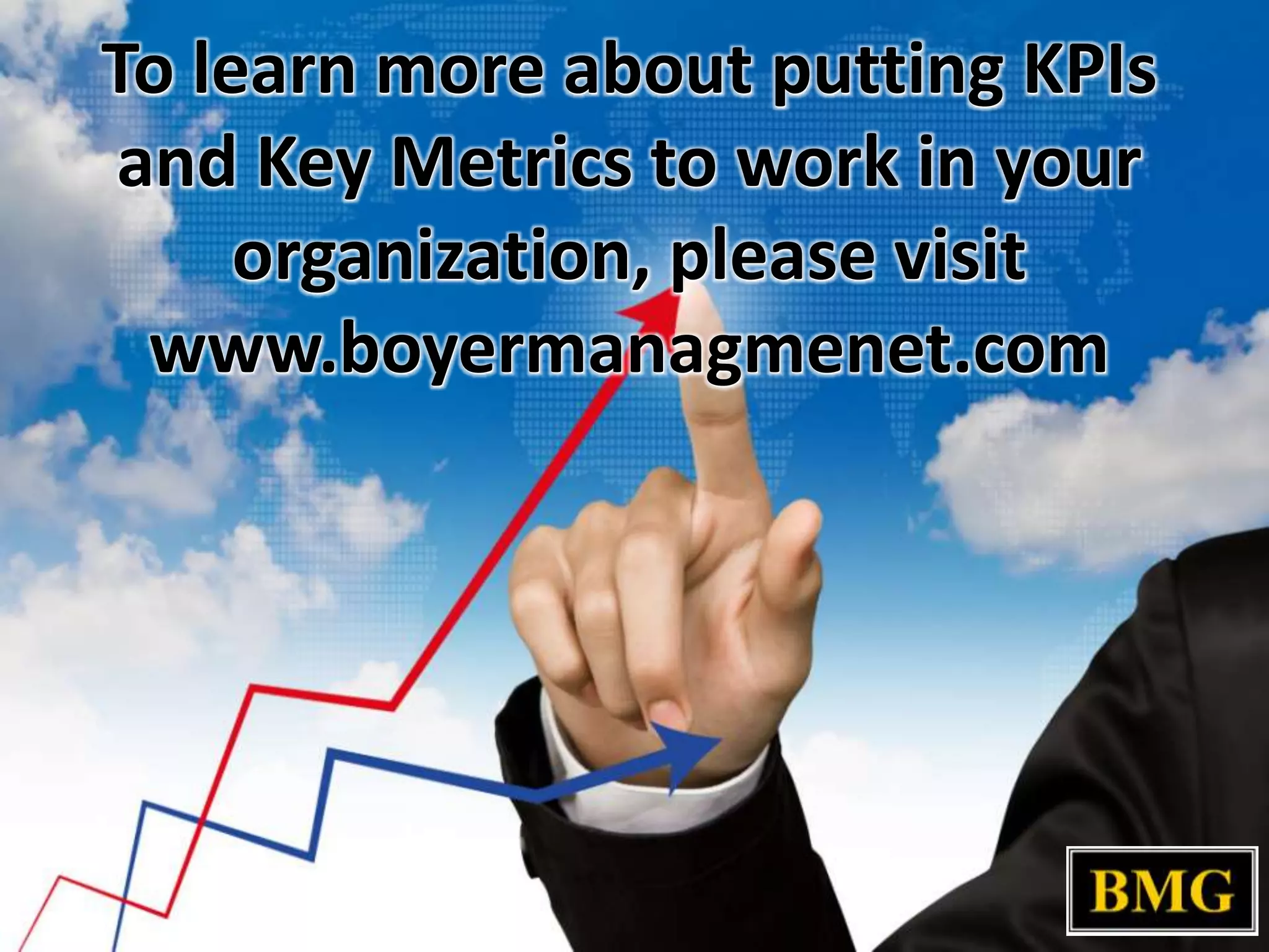 To learn more about putting KPIs
and Key Metrics to work in your
organization, please visit
www.boyermanagmenet.com

 
