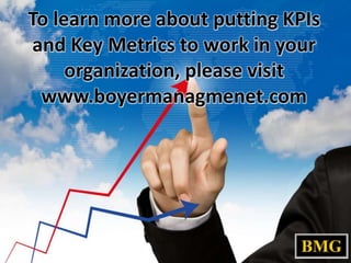To learn more about putting KPIs
and Key Metrics to work in your
organization, please visit
www.boyermanagmenet.com

 