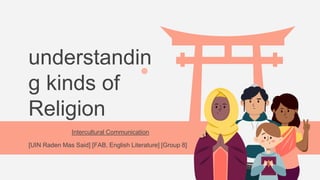 understandin
g kinds of
Religion
Intercultural Communication
[UIN Raden Mas Said] [FAB, English Literature] [Group 8]
 