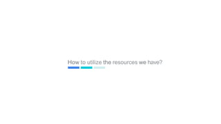 How to utilize the resources we have?
40
 