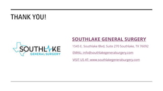 THANK YOU!
SOUTHLAKE GENERAL SURGERY
1545 E. Southlake Blvd, Suite 270 Southlake, TX 76092
EMAIL: info@southlakegeneralsurgery.com
VISIT US AT: www.southlakegeneralsurgery.com
 