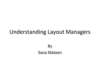Understanding Layout Managers
By
Sana Mateen
 