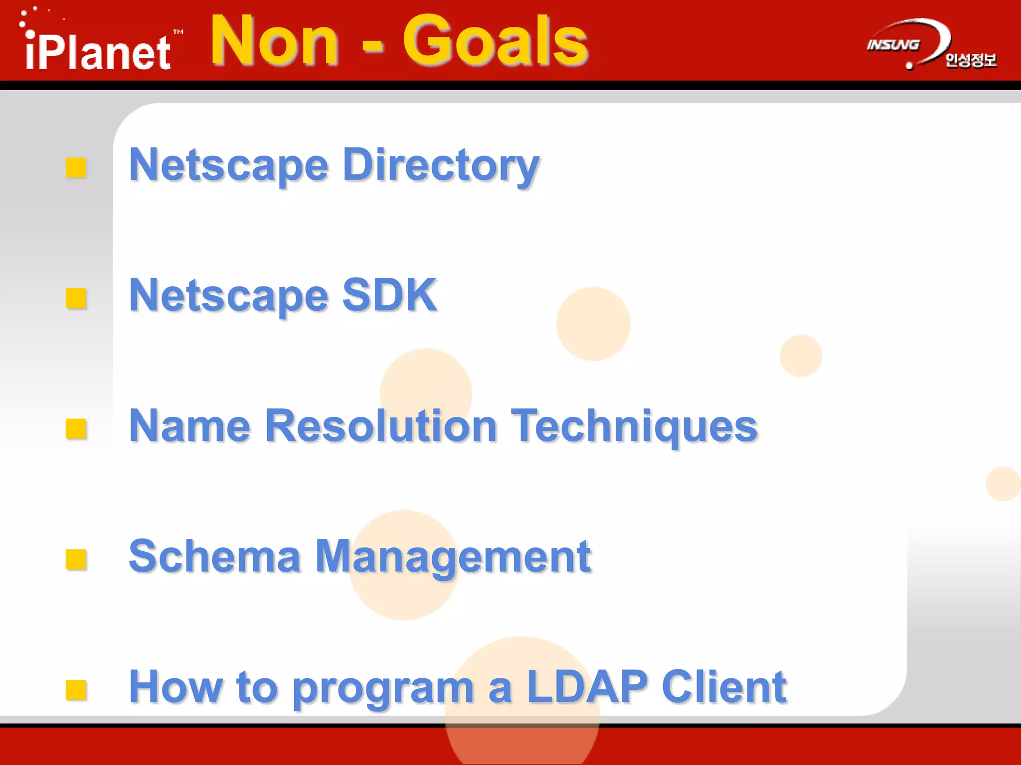 Non - Goals
 Netscape Directory
 Netscape SDK
 Name Resolution Techniques
 Schema Management
 How to program a LDAP Client
 