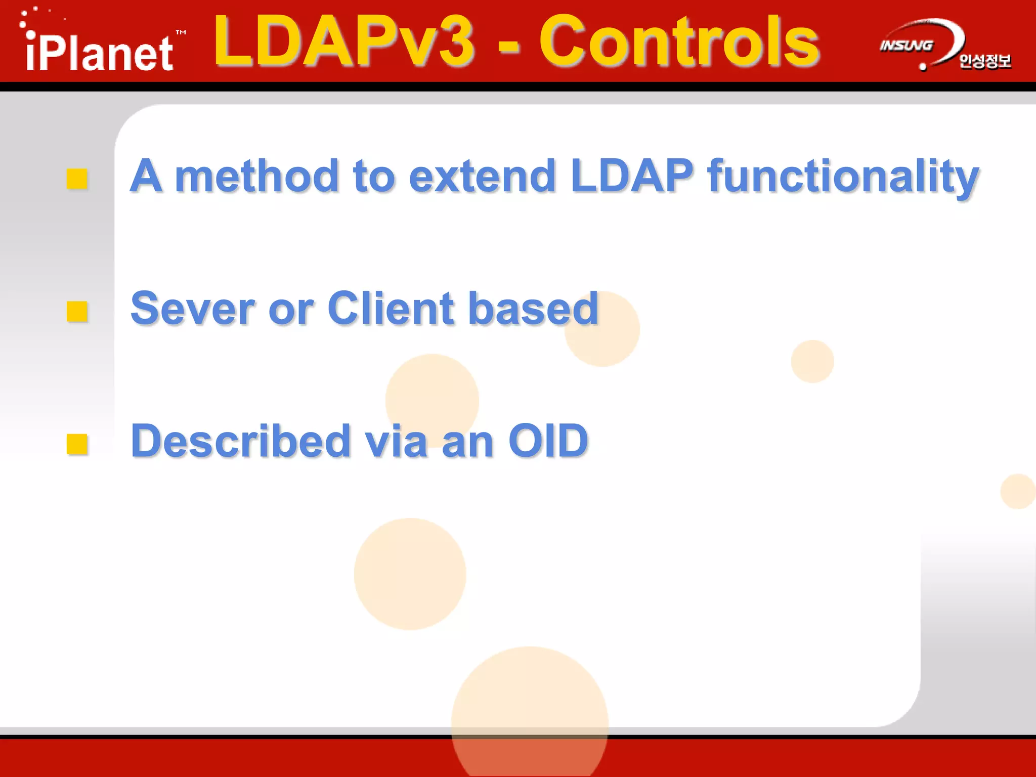 LDAPv3 - Controls
 A method to extend LDAP functionality
 Sever or Client based
 Described via an OID
 