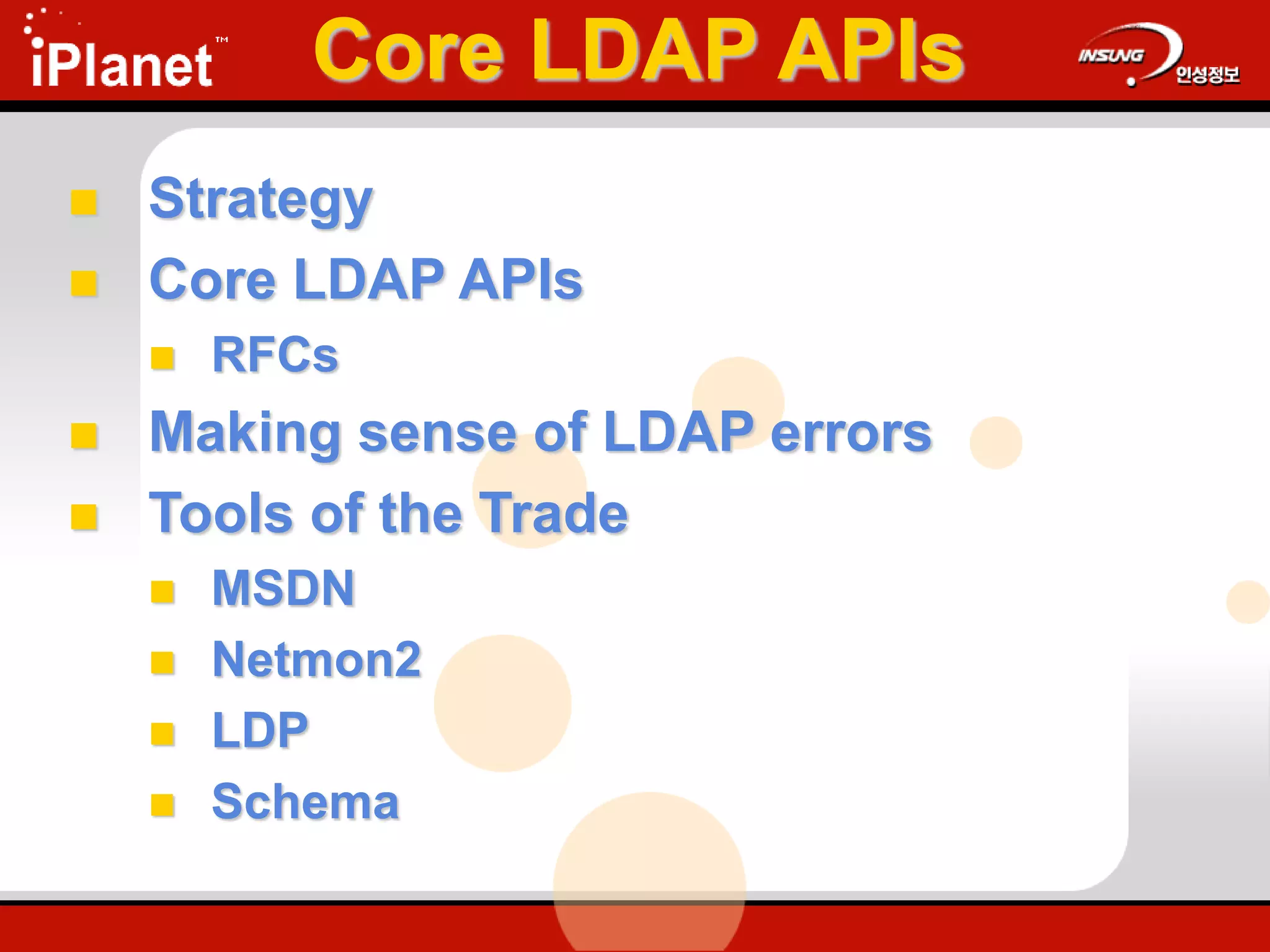 Core LDAP APIs
 Strategy
 Core LDAP APIs
 RFCs
 Making sense of LDAP errors
 Tools of the Trade
 MSDN
 Netmon2
 LDP
 Schema
 