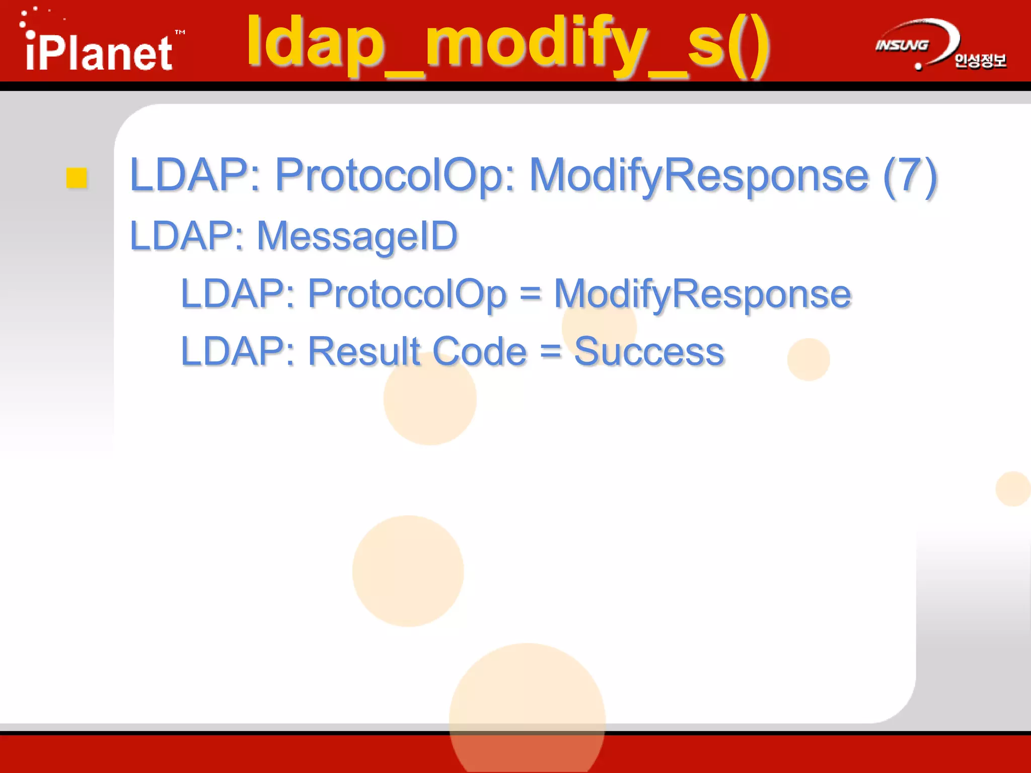 ldap_modify_s()
 LDAP: ProtocolOp: ModifyResponse (7)
LDAP: MessageID
LDAP: ProtocolOp = ModifyResponse
LDAP: Result Code = Success
 