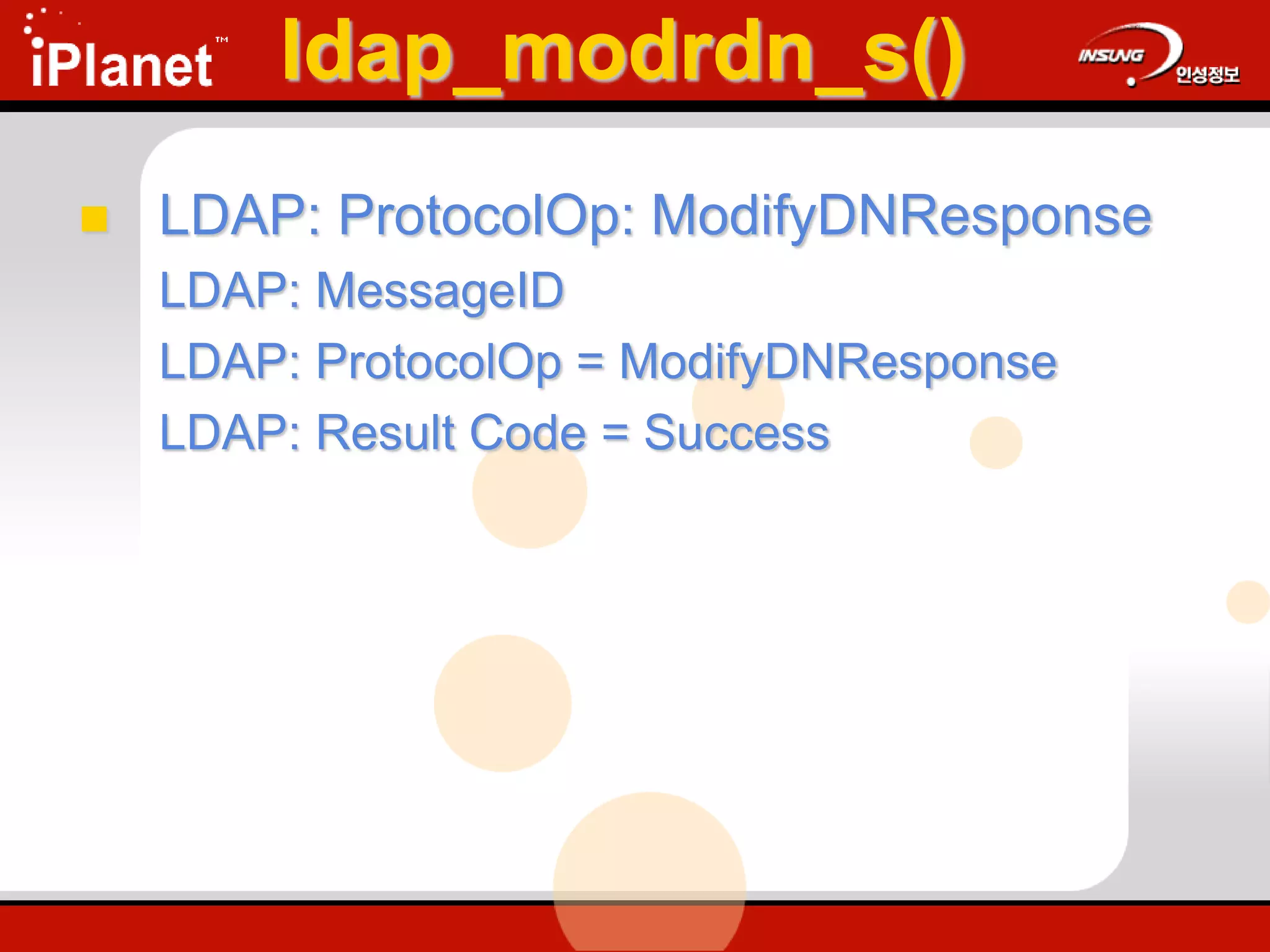 ldap_modrdn_s()
 LDAP: ProtocolOp: ModifyDNResponse
LDAP: MessageID
LDAP: ProtocolOp = ModifyDNResponse
LDAP: Result Code = Success
 