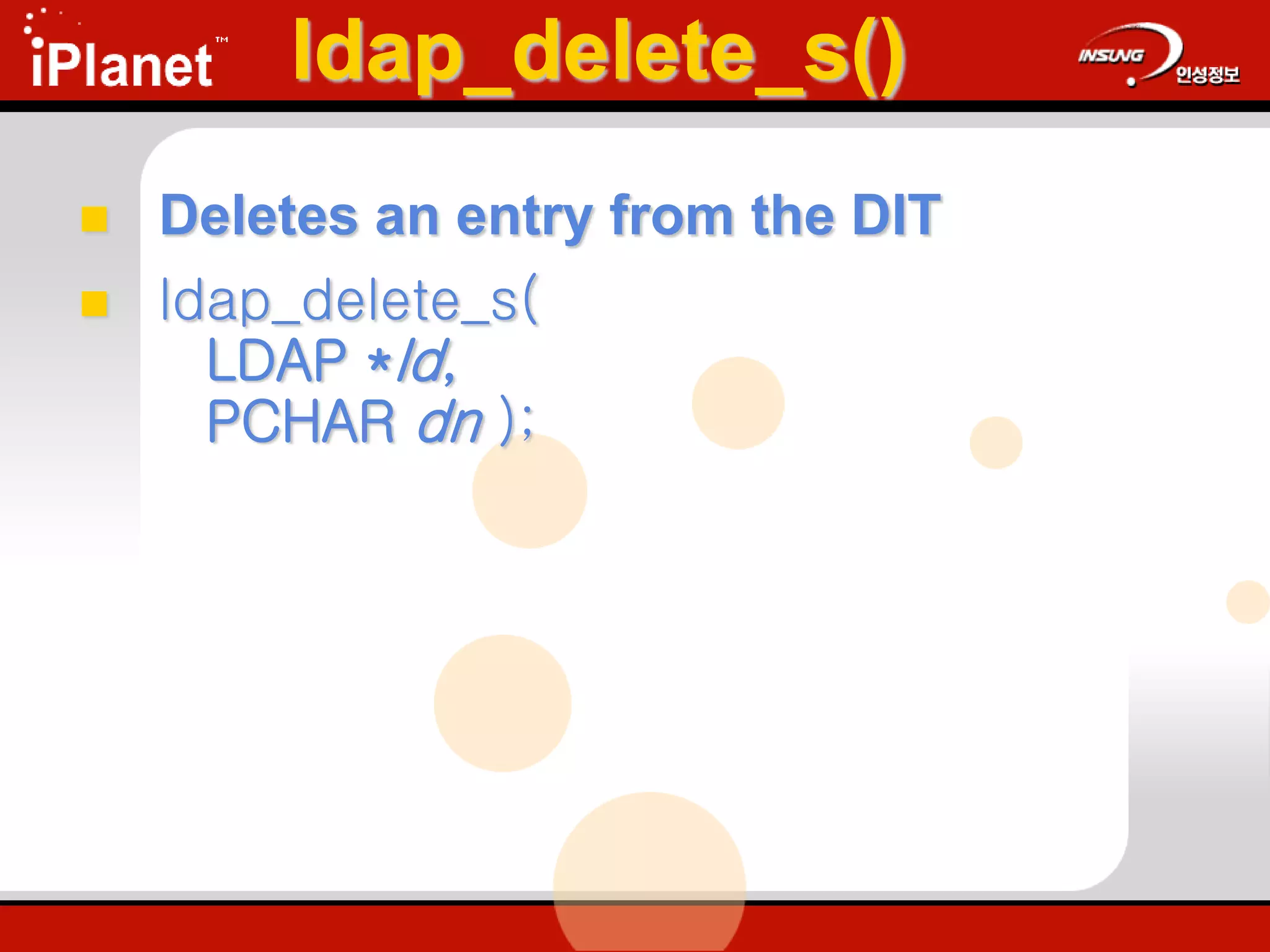 ldap_delete_s()
 Deletes an entry from the DIT
 ldap_delete_s(
LDAP *ld,
PCHAR dn );
 