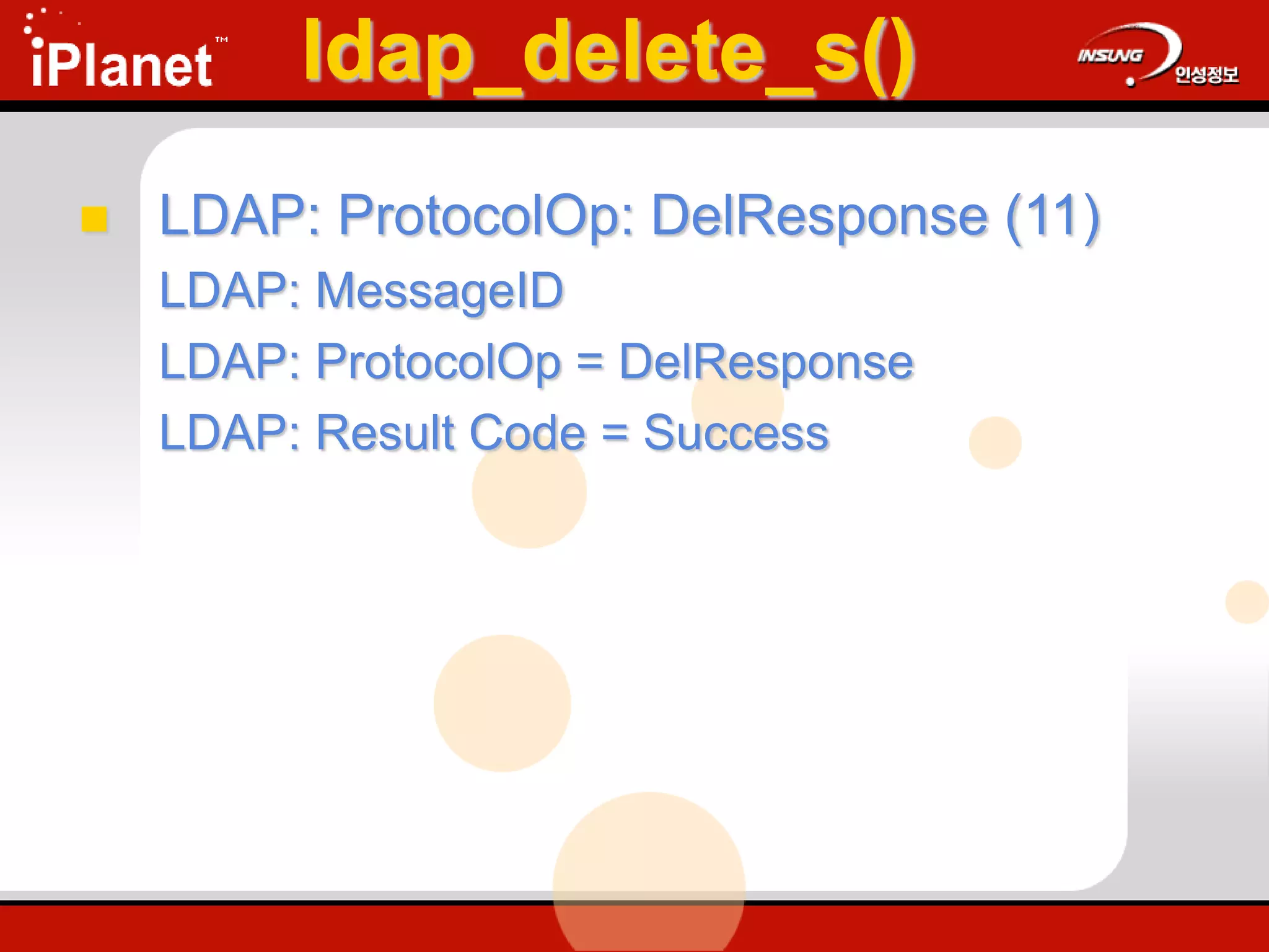 ldap_delete_s()
 LDAP: ProtocolOp: DelResponse (11)
LDAP: MessageID
LDAP: ProtocolOp = DelResponse
LDAP: Result Code = Success
 