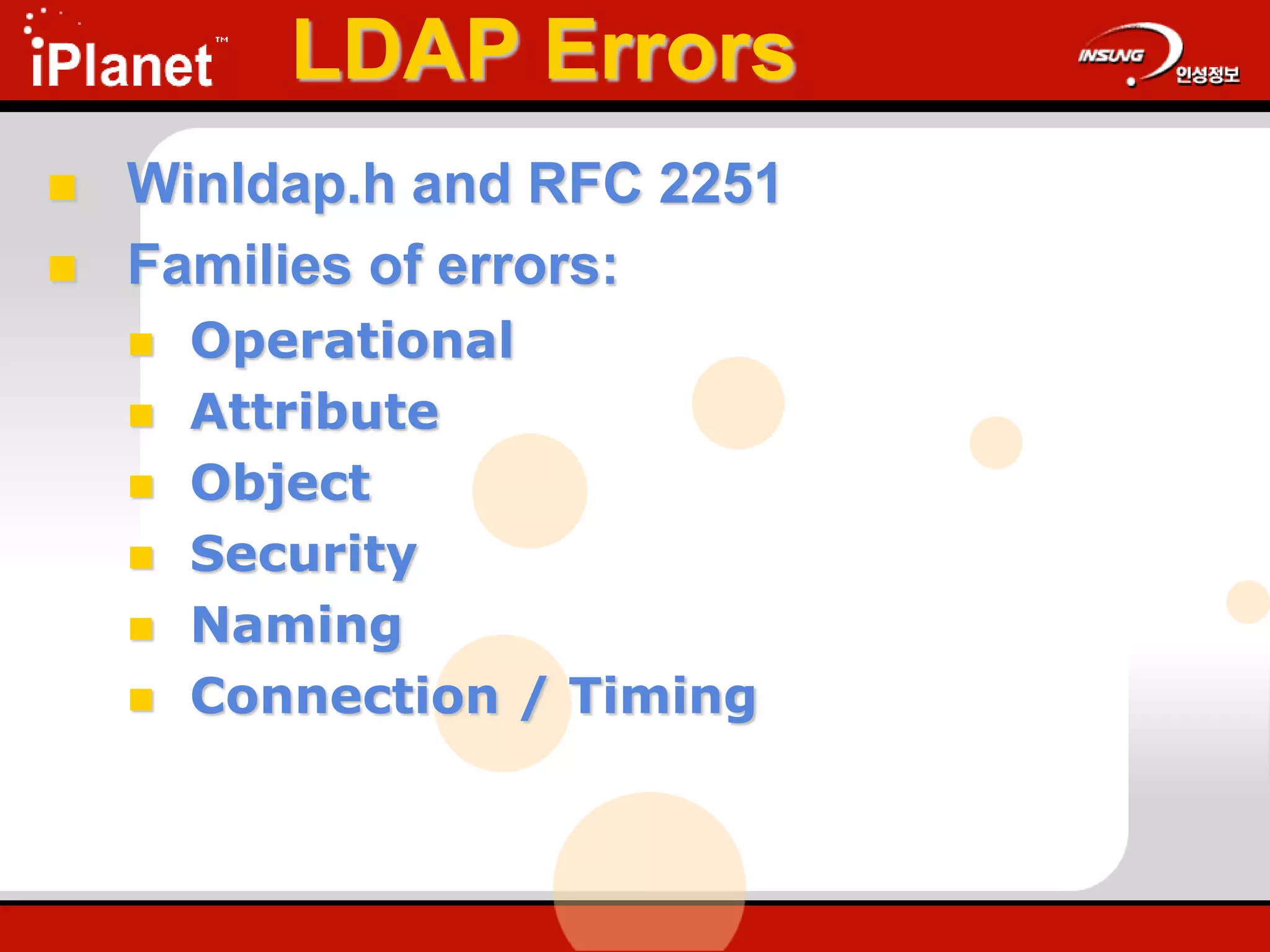 LDAP Errors
 Winldap.h and RFC 2251
 Families of errors:
 Operational
 Attribute
 Object
 Security
 Naming
 Connection / Timing
 