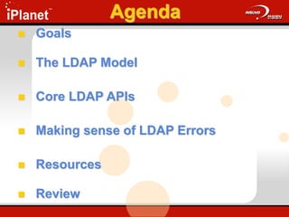 Agenda
 Goals
 The LDAP Model
 Core LDAP APIs
 Making sense of LDAP Errors
 Resources
 Review
 