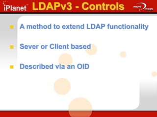 LDAPv3 - Controls
 A method to extend LDAP functionality
 Sever or Client based
 Described via an OID
 