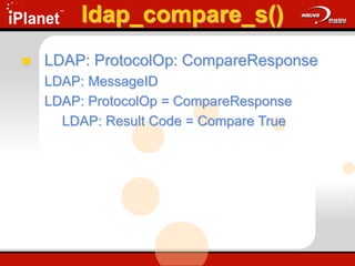 ldap_compare_s()
 LDAP: ProtocolOp: CompareResponse
LDAP: MessageID
LDAP: ProtocolOp = CompareResponse
LDAP: Result Code = Compare True
 