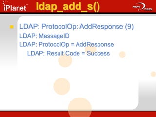 ldap_add_s()
 LDAP: ProtocolOp: AddResponse (9)
LDAP: MessageID
LDAP: ProtocolOp = AddResponse
LDAP: Result Code = Success
 