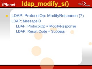 ldap_modify_s()
 LDAP: ProtocolOp: ModifyResponse (7)
LDAP: MessageID
LDAP: ProtocolOp = ModifyResponse
LDAP: Result Code = Success
 