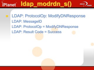 ldap_modrdn_s()
 LDAP: ProtocolOp: ModifyDNResponse
LDAP: MessageID
LDAP: ProtocolOp = ModifyDNResponse
LDAP: Result Code = Success
 