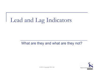 © 2010 Copyright ISC Ltd. Lead and Lag Indicators What are they and what are they not? 