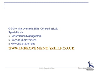 www.improvement-skills.co.uk© 2010 Improvement Skills Consulting Ltd.Specialists in: Performance Management