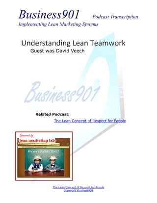 Business901                      Podcast Transcription
Implementing Lean Marketing Systems


 Understanding Lean Teamwork
         Guest was David Veech




               Related Podcast:
                       The Lean Concept of Respect for People



Sponsored by




                       The Lean Concept of Respect for People
                               Copyright Business901
 
