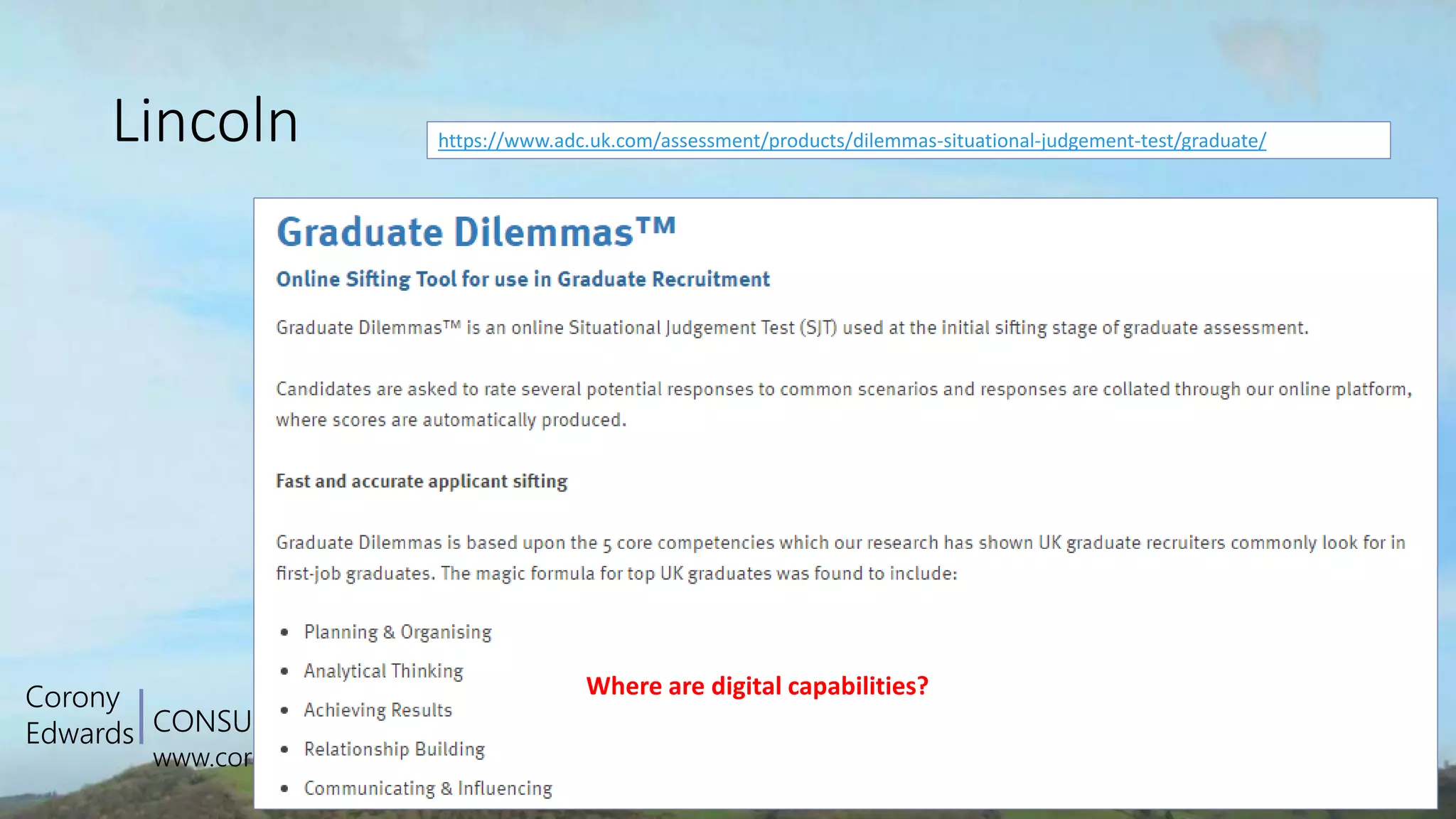CONSULTING
www.coronyedwards.co.uk
Corony
Edwards
Lincoln https://www.adc.uk.com/assessment/products/dilemmas-situational-judgement-test/graduate/
Where are digital capabilities?
 
