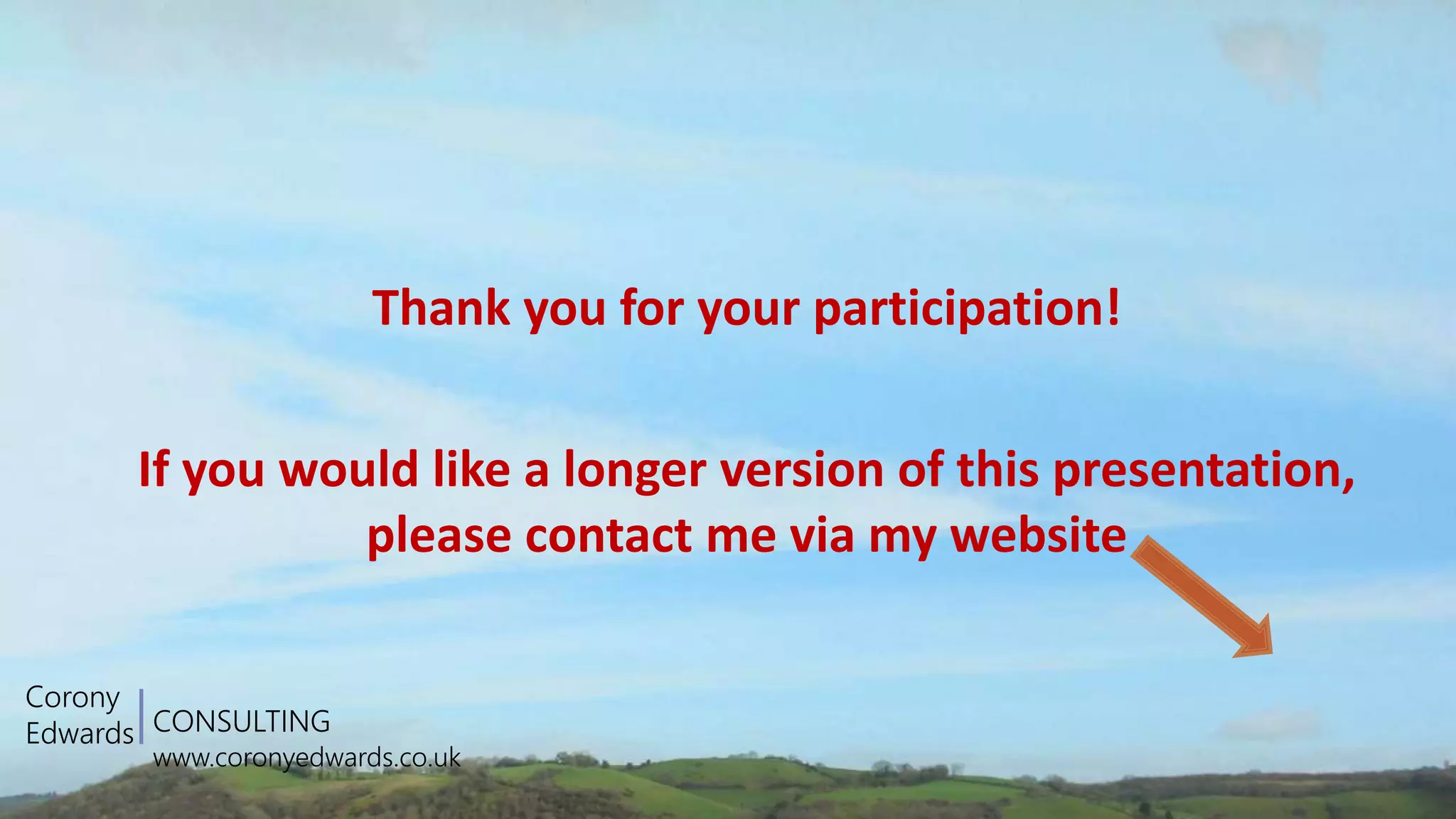 CONSULTING
www.coronyedwards.co.uk
Corony
Edwards
Thank you for your participation!
If you would like a longer version of this presentation,
please contact me via my website
 