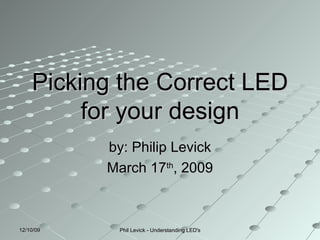 Picking the Correct LED for your design by: Philip Levick March 17 th , 2009 06/08/09 Phil Levick - Understanding LED's 