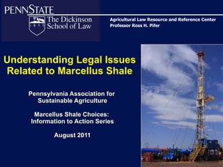 Understanding Legal Issues Related to Marcellus Shale Pennsylvania Association for  Sustainable Agriculture Marcellus Shale Choices:  Information to Action Series August 2011 Agricultural Law Resource and Reference Center Professor Ross H. Pifer 