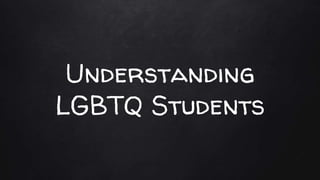 Understanding
LGBTQ Students
 