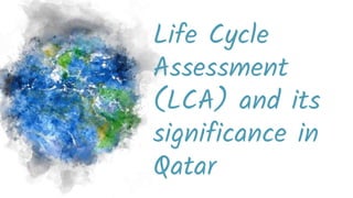 Life Cycle
Assessment
(LCA) and its
significance in
Qatar
 