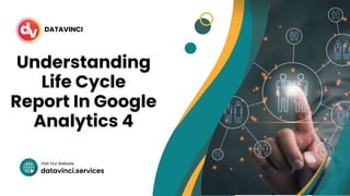 datavinci.services
Visit Our Website
DATAVINCI
Understanding
Life Cycle
Report In Google
Analytics 4
 