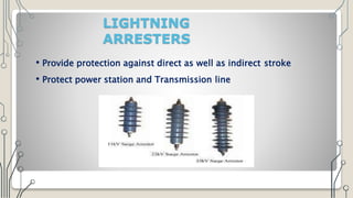 LIGHTNING
ARRESTERS
• Provide protection against direct as well as indirect stroke
• Protect power station and Transmission line
 