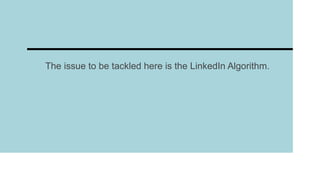 The issue to be tackled here is the LinkedIn Algorithm.
 