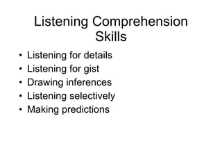 Listening Comprehension Skills Listening for details Listening for gist Drawing inferences Listening selectively Making predictions 