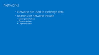 • Networks are used to exchange data
• Reasons for networks include
• Sharing information
• Communication
• Organizing data
Networks
 