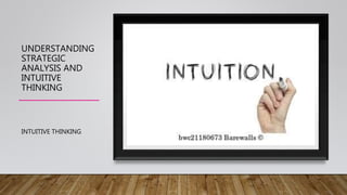 UNDERSTANDING
STRATEGIC
ANALYSIS AND
INTUITIVE
THINKING
INTUITIVE THINKING
 
