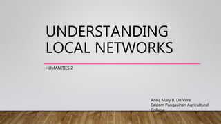 UNDERSTANDING
LOCAL NETWORKS
HUMANITIES 2
Anna Mary B. De Vera
Eastern Pangasinan Agricultural
College
 