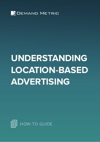 UNDERSTANDING
LOCATION-BASED
ADVERTISING
HOW-TO GUIDE
 